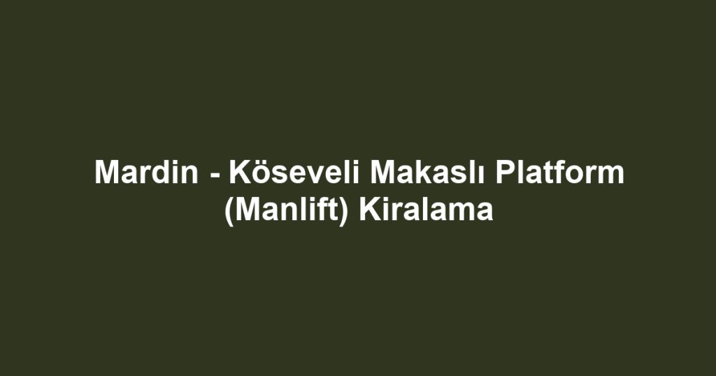 Mardin - Köseveli Makaslı Platform (Manlift) Kiralama