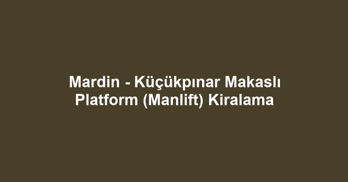 Mardin - Küçükpınar Makaslı Platform (Manlift) Kiralama