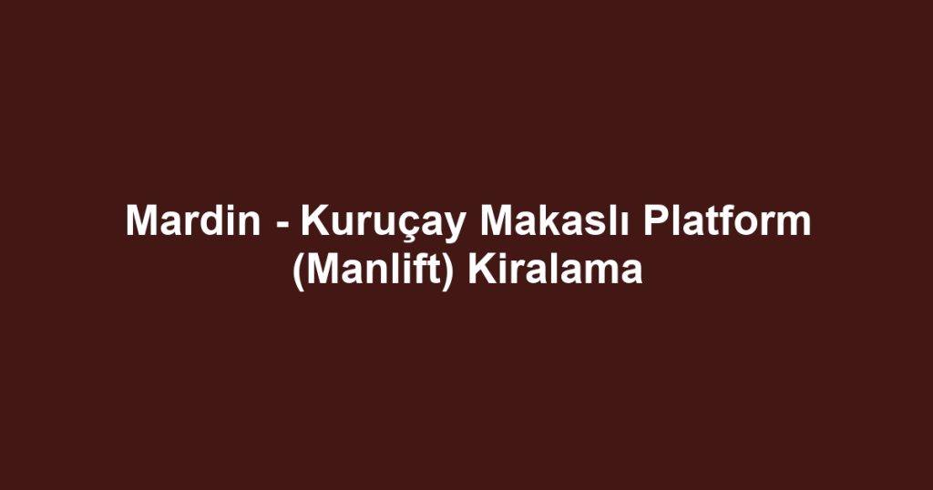 Mardin - Kuruçay Makaslı Platform (Manlift) Kiralama