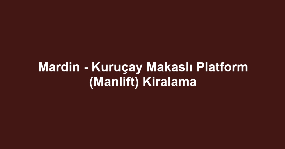 Mardin - Kuruçay Makaslı Platform (Manlift) Kiralama