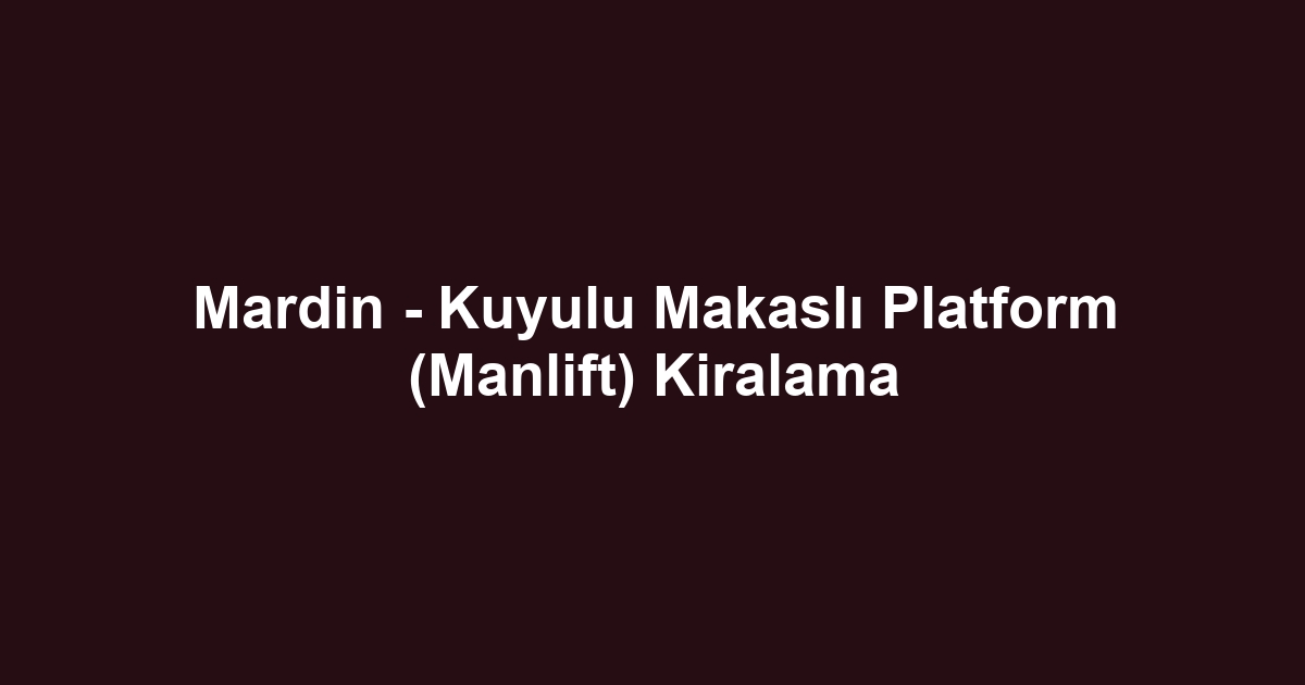 Mardin - Kuyulu Makaslı Platform (Manlift) Kiralama