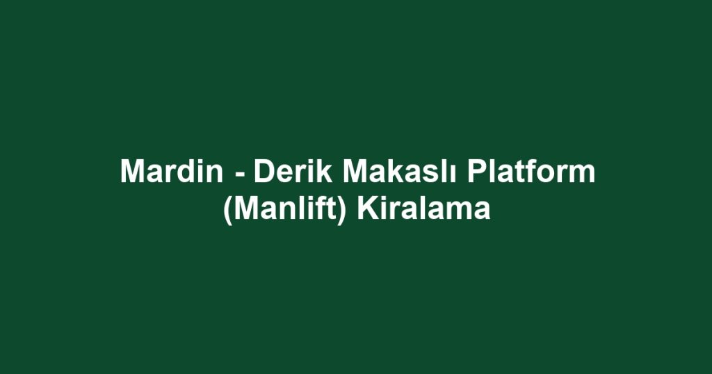 Mardin - Derik Makaslı Platform (Manlift) Kiralama