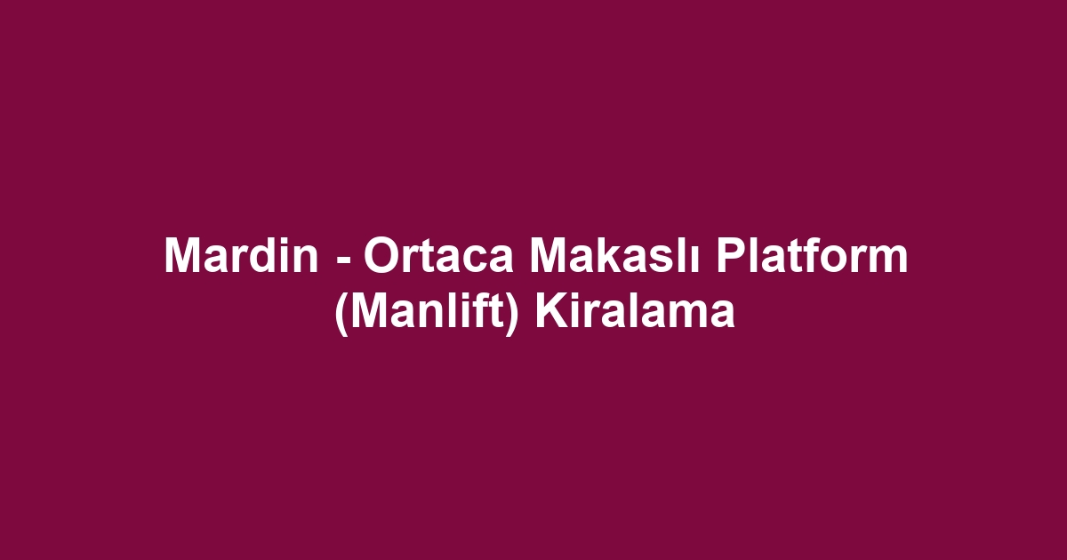 Mardin - Ortaca Makaslı Platform (Manlift) Kiralama