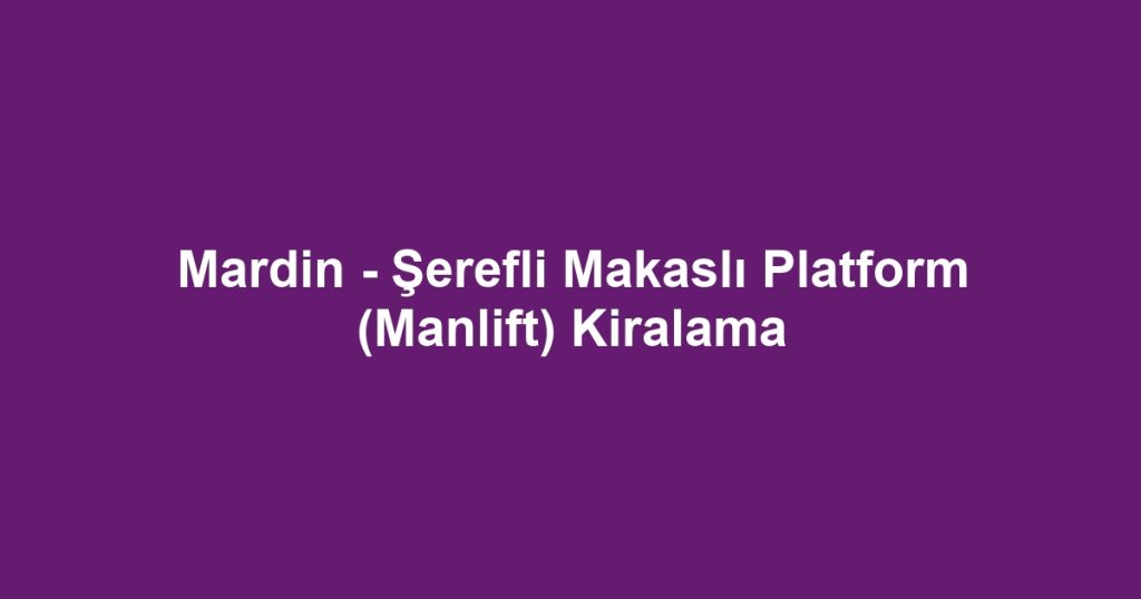 Mardin - Şerefli Makaslı Platform (Manlift) Kiralama