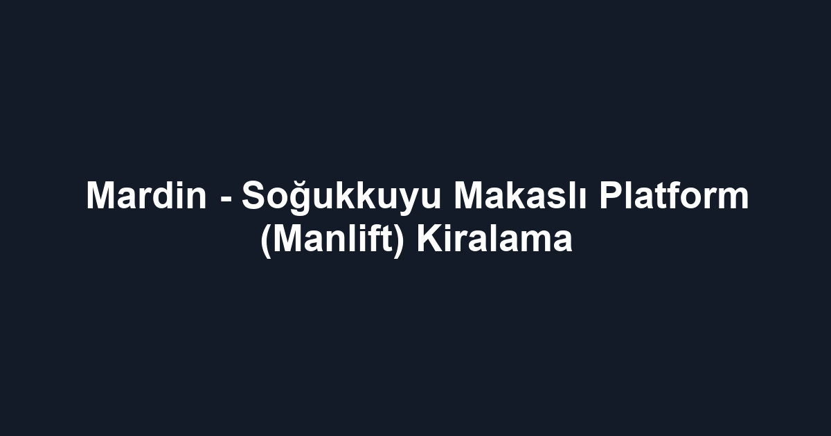 Mardin - Soğukkuyu Makaslı Platform (Manlift) Kiralama