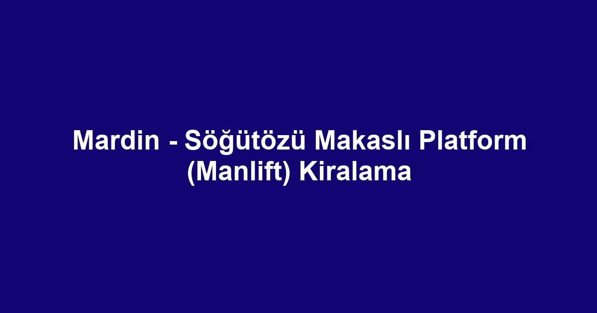 Mardin - Söğütözü Makaslı Platform (Manlift) Kiralama