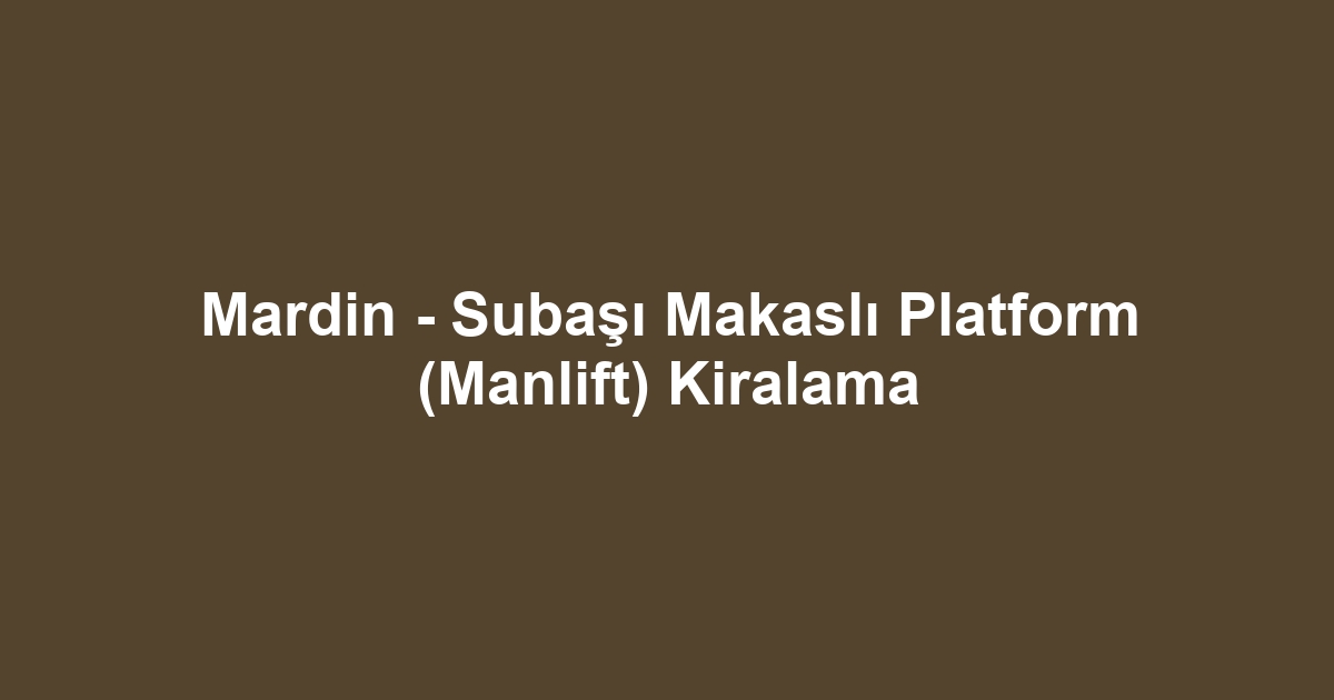 Mardin - Subaşı Makaslı Platform (Manlift) Kiralama