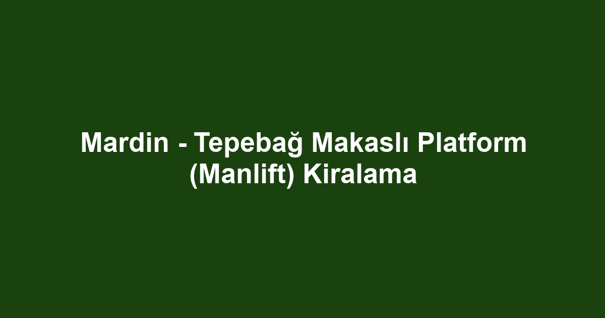 Mardin - Tepebağ Makaslı Platform (Manlift) Kiralama