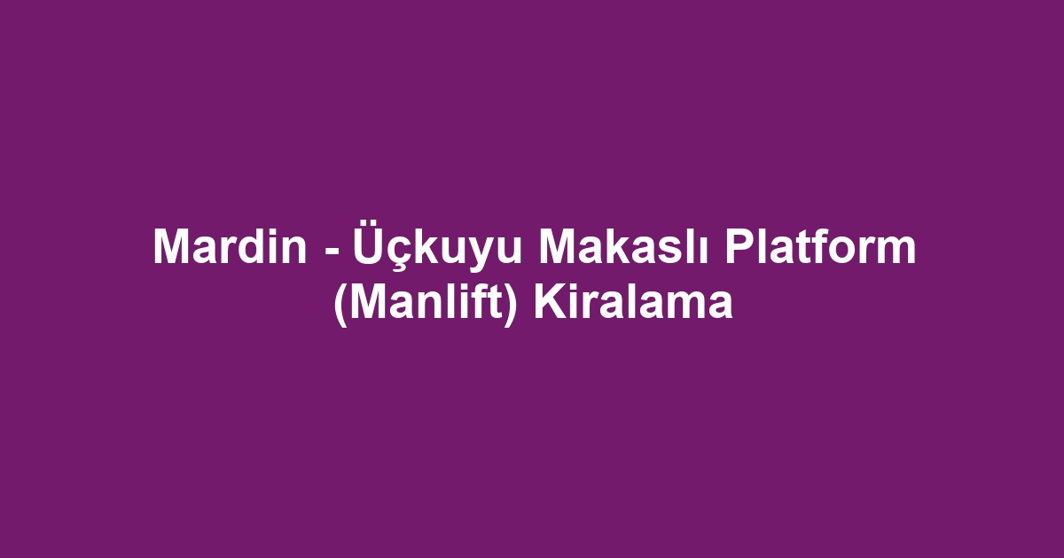 Mardin - Üçkuyu Makaslı Platform (Manlift) Kiralama