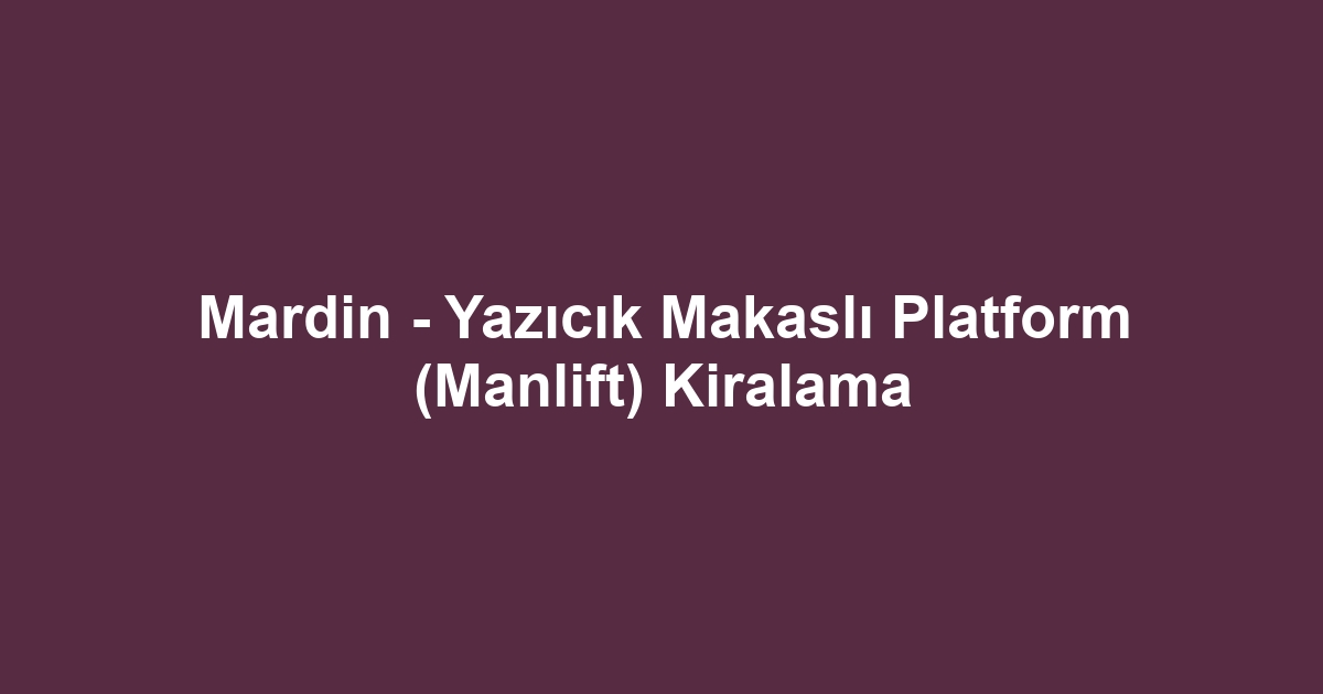 Mardin - Yazıcık Makaslı Platform (Manlift) Kiralama
