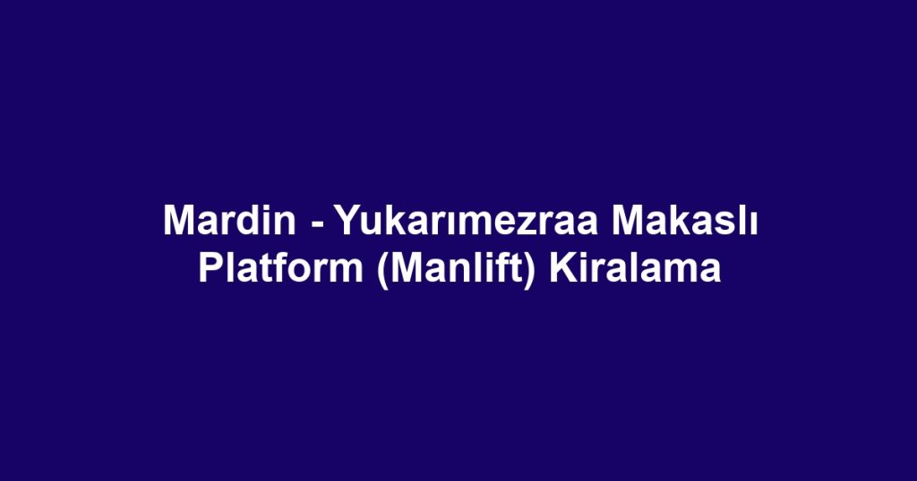 Mardin - Yukarımezraa Makaslı Platform (Manlift) Kiralama