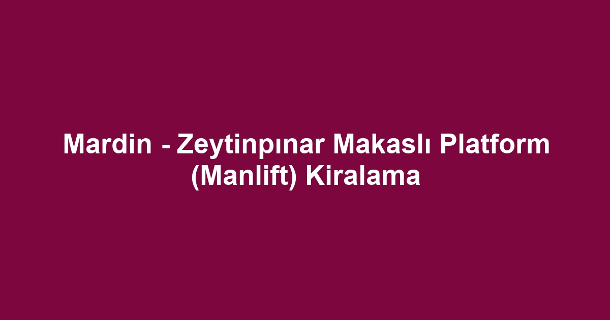 Mardin - Zeytinpınar Makaslı Platform (Manlift) Kiralama