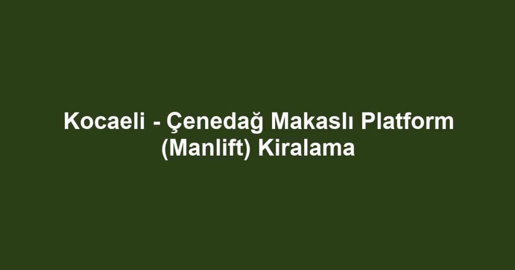 Kocaeli - Çenedağ Makaslı Platform (Manlift) Kiralama
