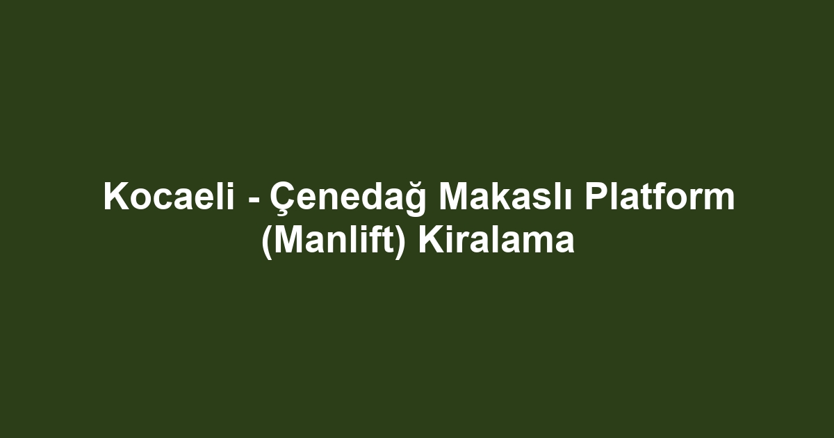 Kocaeli - Çenedağ Makaslı Platform (Manlift) Kiralama