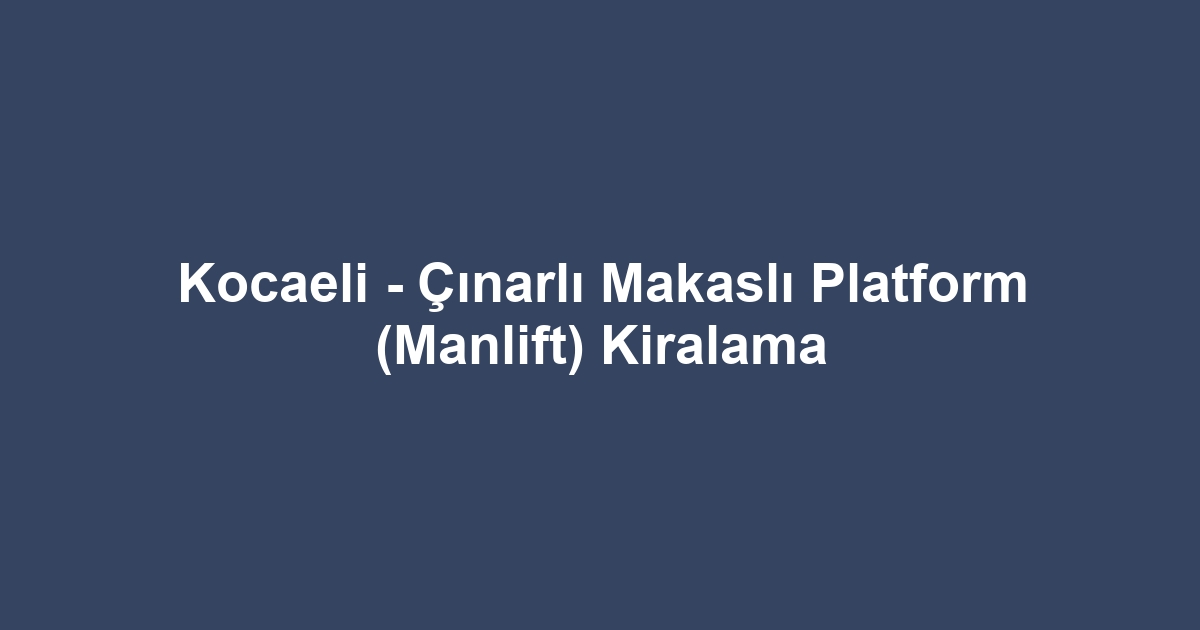 Kocaeli - Çınarlı Makaslı Platform (Manlift) Kiralama