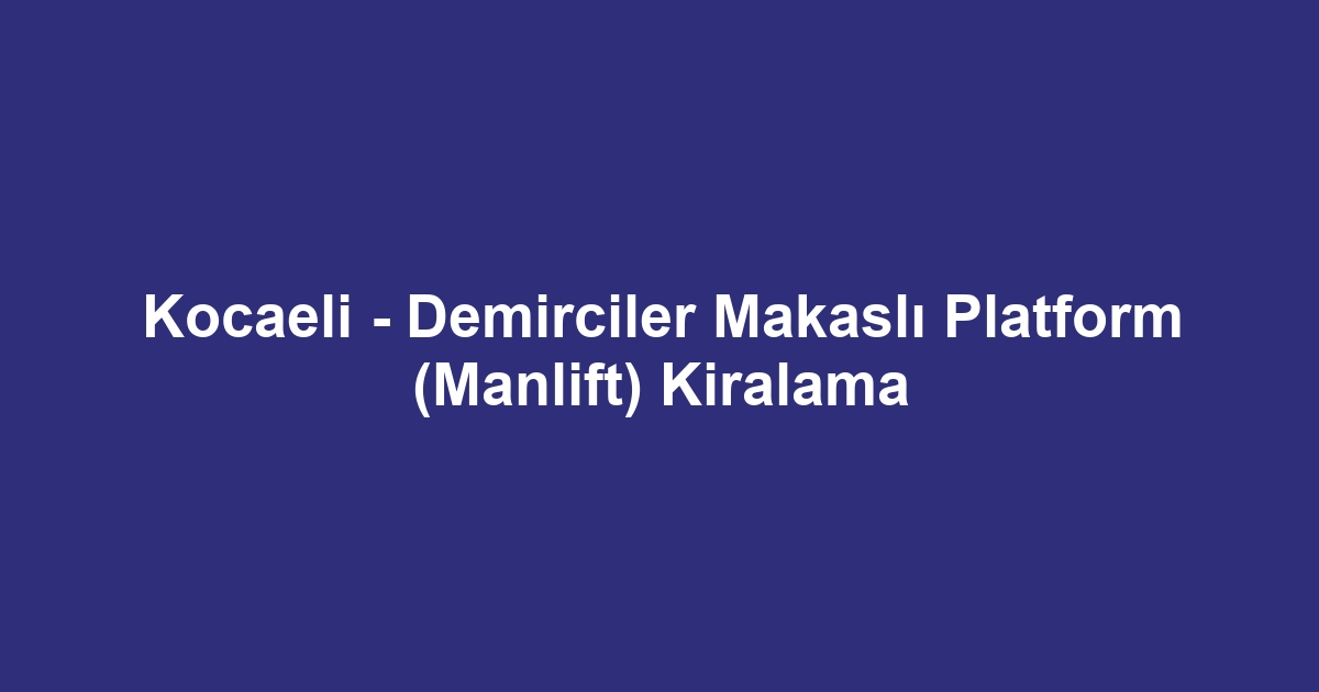 Kocaeli - Demirciler Makaslı Platform (Manlift) Kiralama