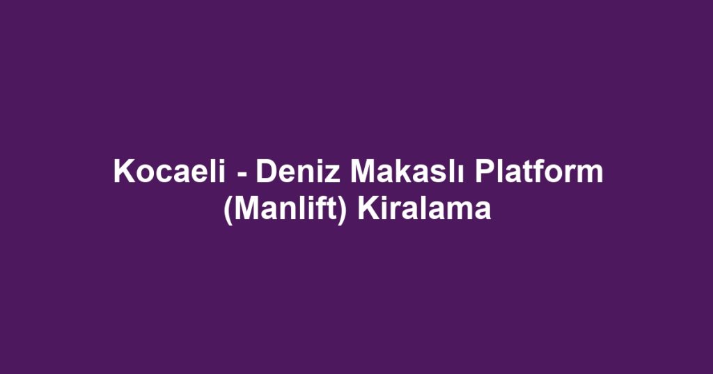 Kocaeli - Deniz Makaslı Platform (Manlift) Kiralama