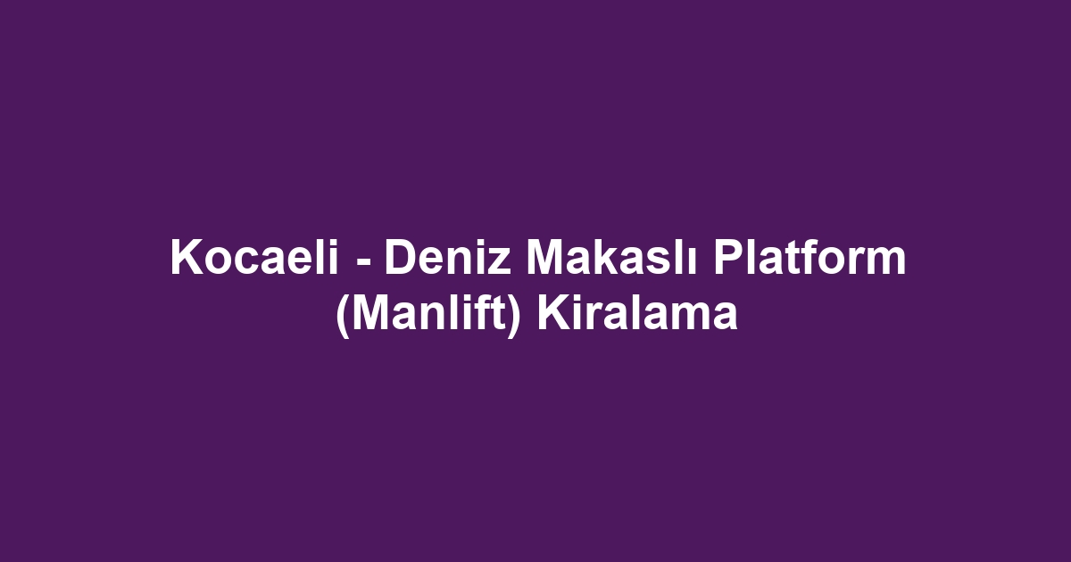 Kocaeli - Deniz Makaslı Platform (Manlift) Kiralama