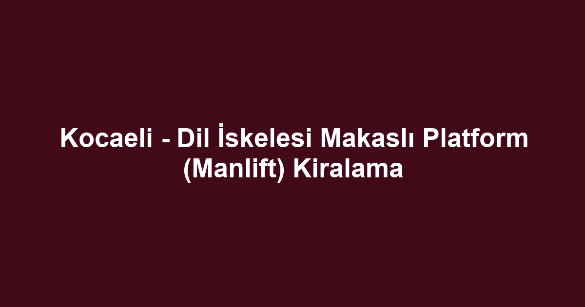 Kocaeli - Dil İskelesi Makaslı Platform (Manlift) Kiralama