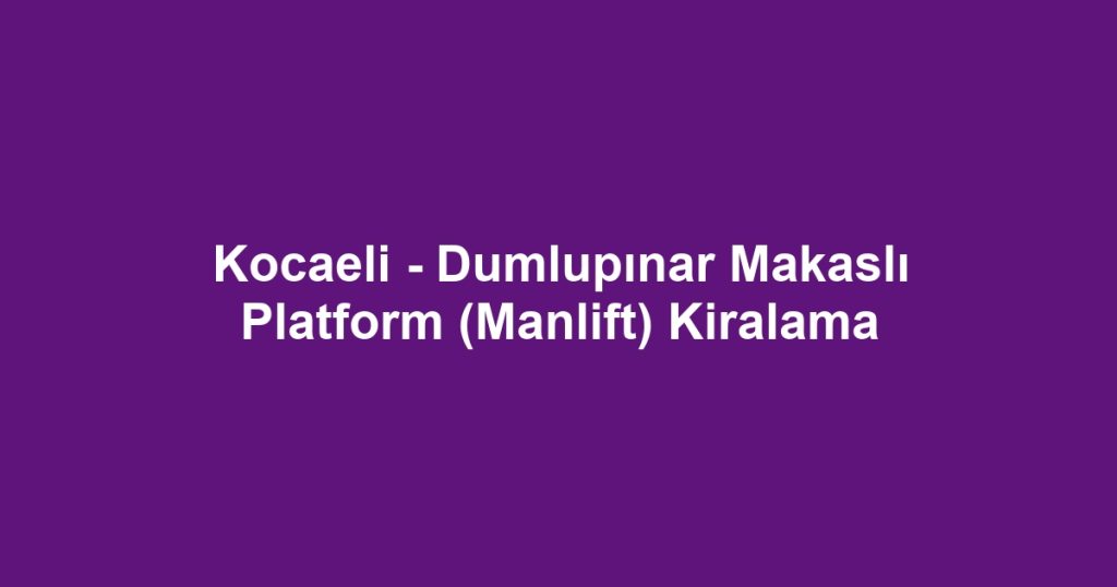 Kocaeli - Dumlupınar Makaslı Platform (Manlift) Kiralama