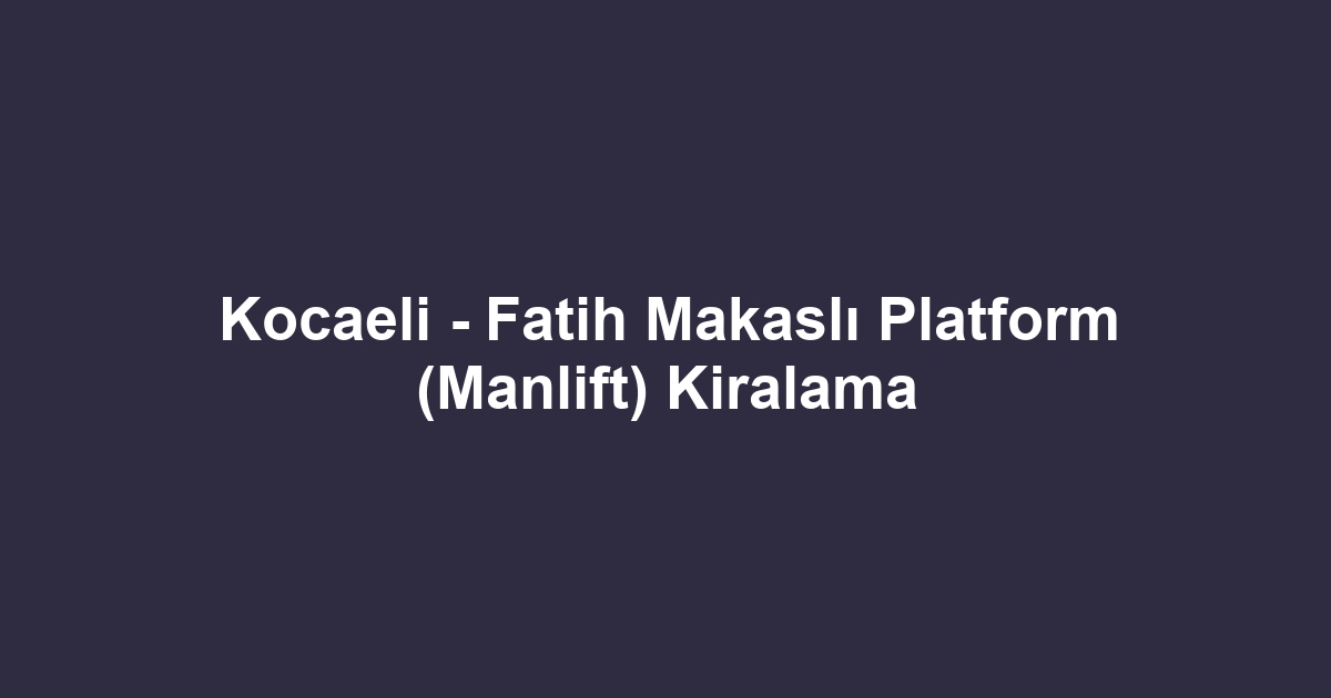 Kocaeli - Fatih Makaslı Platform (Manlift) Kiralama