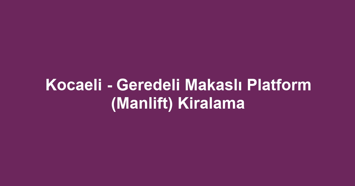 Kocaeli - Geredeli Makaslı Platform (Manlift) Kiralama