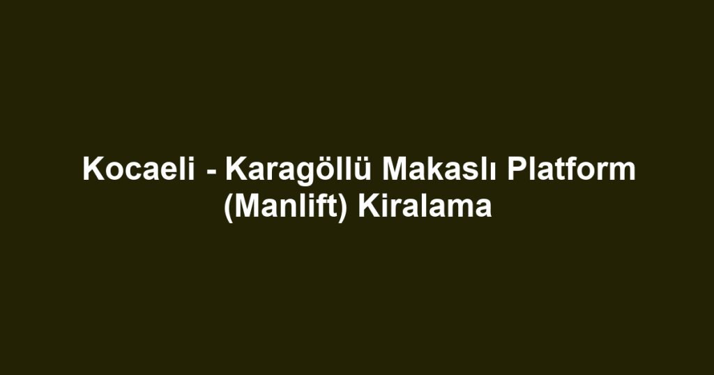 Kocaeli - Karagöllü Makaslı Platform (Manlift) Kiralama