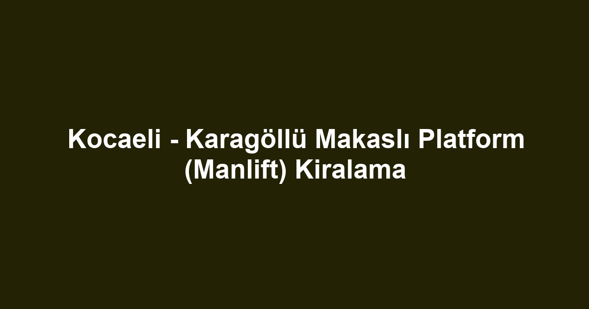 Kocaeli - Karagöllü Makaslı Platform (Manlift) Kiralama