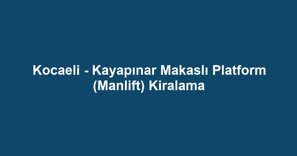Kocaeli - Kayapınar Makaslı Platform (Manlift) Kiralama