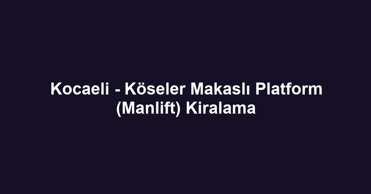 Kocaeli - Köseler Makaslı Platform (Manlift) Kiralama