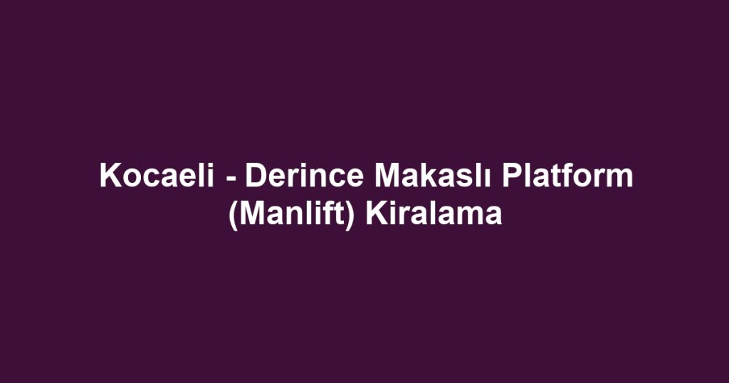 Kocaeli - Derince Makaslı Platform (Manlift) Kiralama