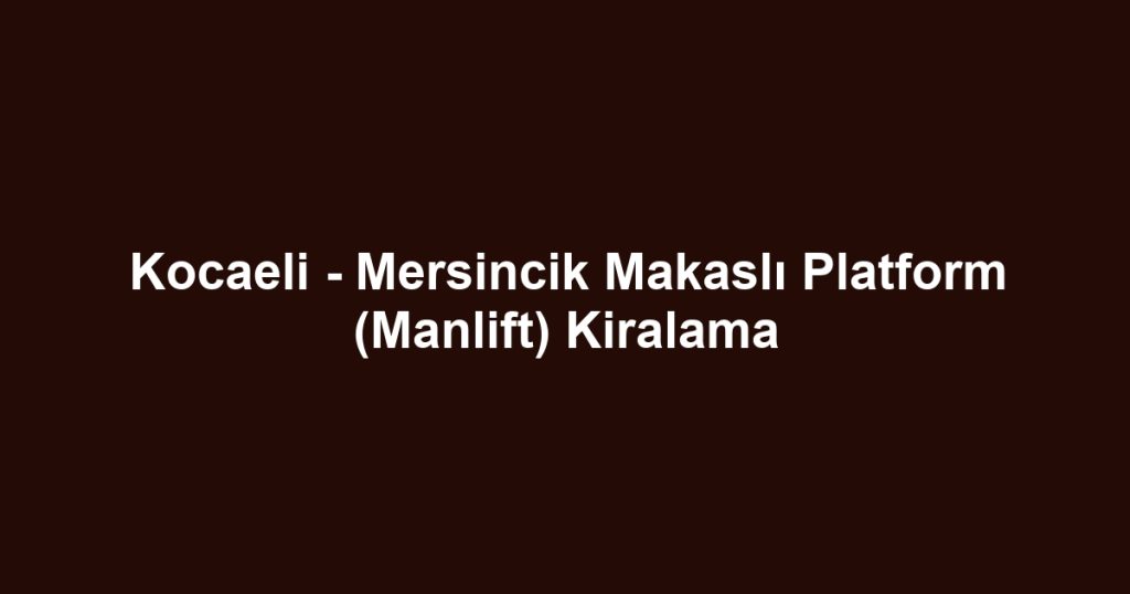 Kocaeli - Mersincik Makaslı Platform (Manlift) Kiralama