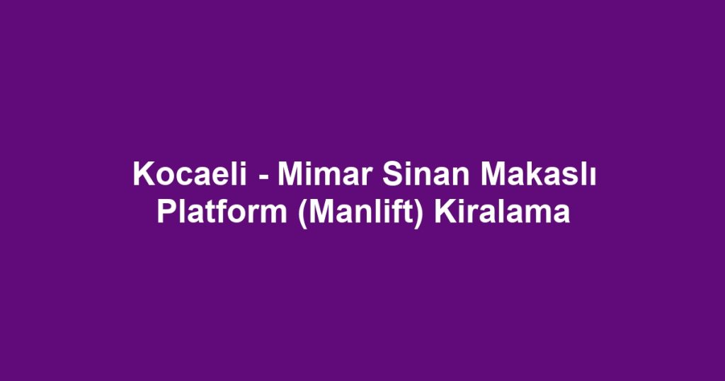 Kocaeli - Mimar Sinan Makaslı Platform (Manlift) Kiralama