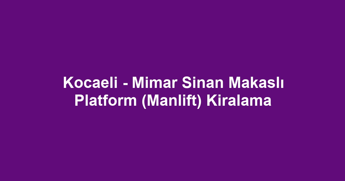 Kocaeli - Mimar Sinan Makaslı Platform (Manlift) Kiralama