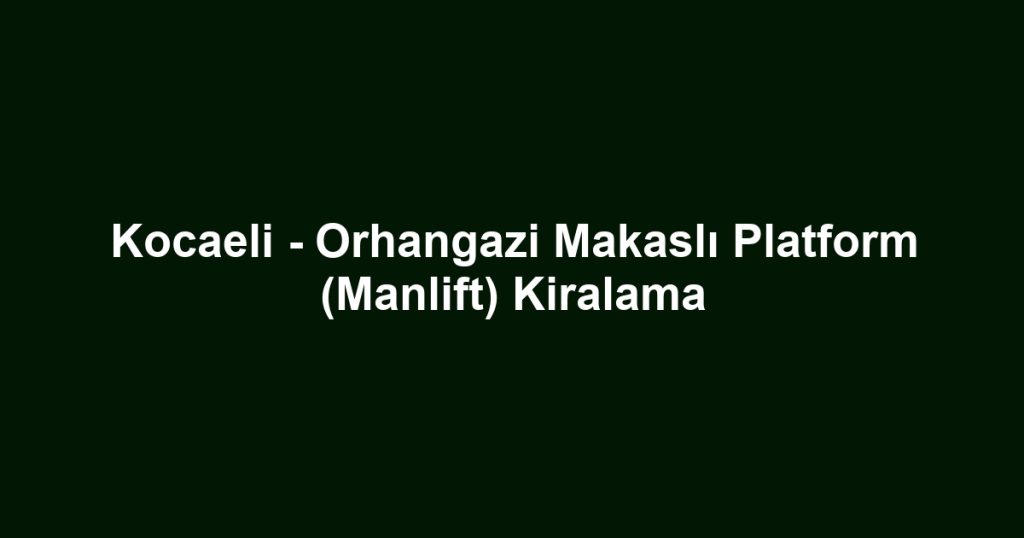 Kocaeli - Orhangazi Makaslı Platform (Manlift) Kiralama
