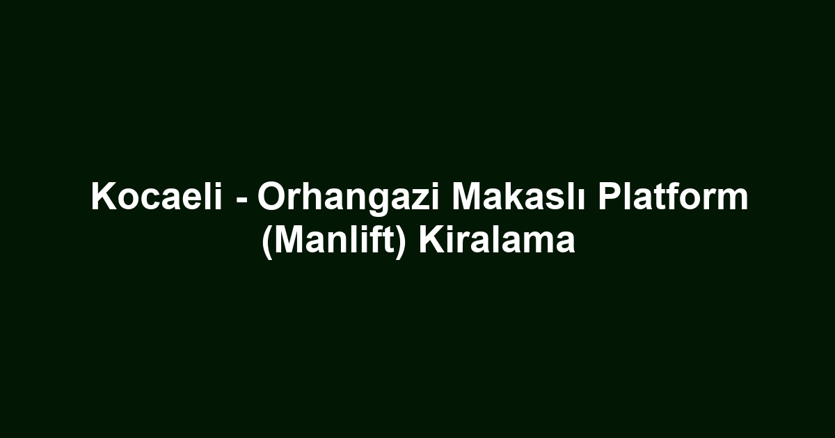Kocaeli - Orhangazi Makaslı Platform (Manlift) Kiralama
