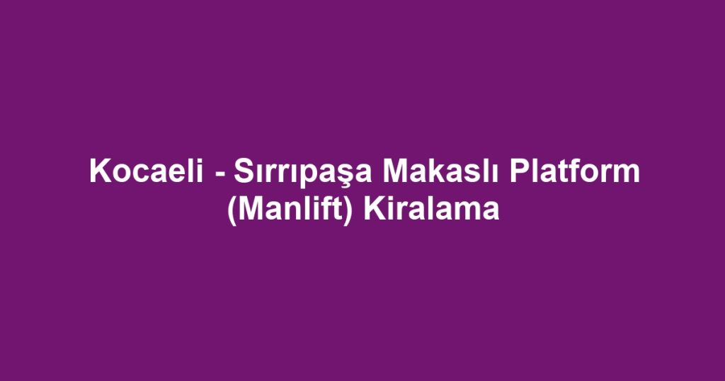Kocaeli - Sırrıpaşa Makaslı Platform (Manlift) Kiralama