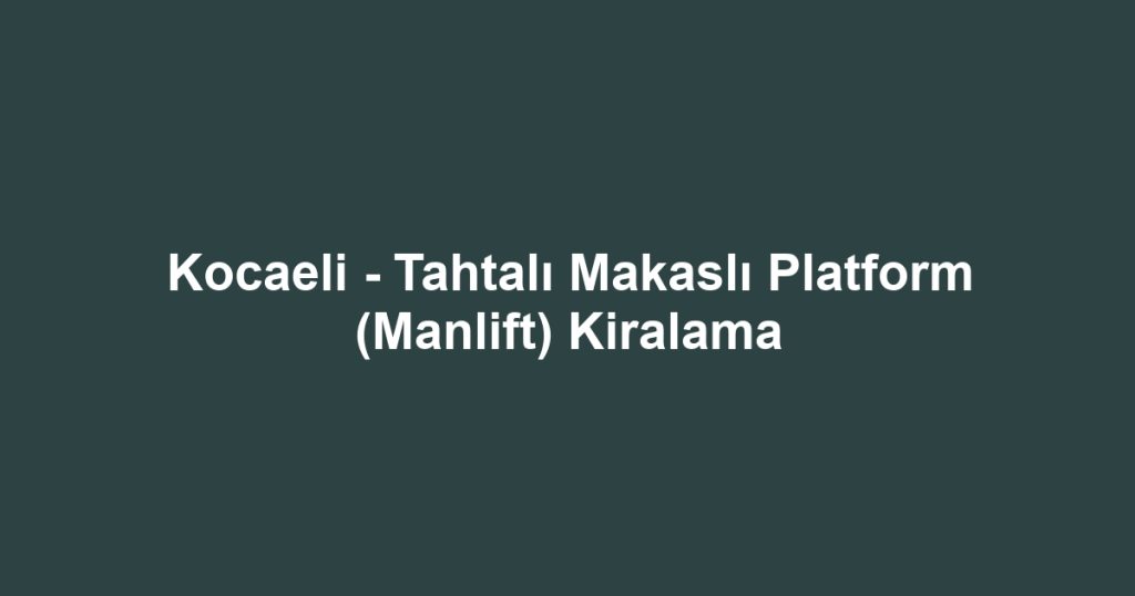 Kocaeli - Tahtalı Makaslı Platform (Manlift) Kiralama