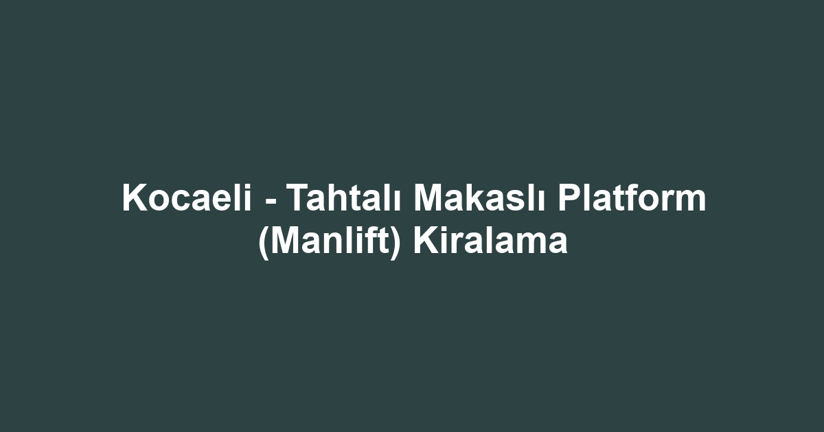 Kocaeli - Tahtalı Makaslı Platform (Manlift) Kiralama