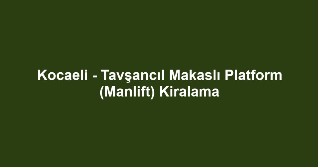 Kocaeli - Tavşancıl Makaslı Platform (Manlift) Kiralama