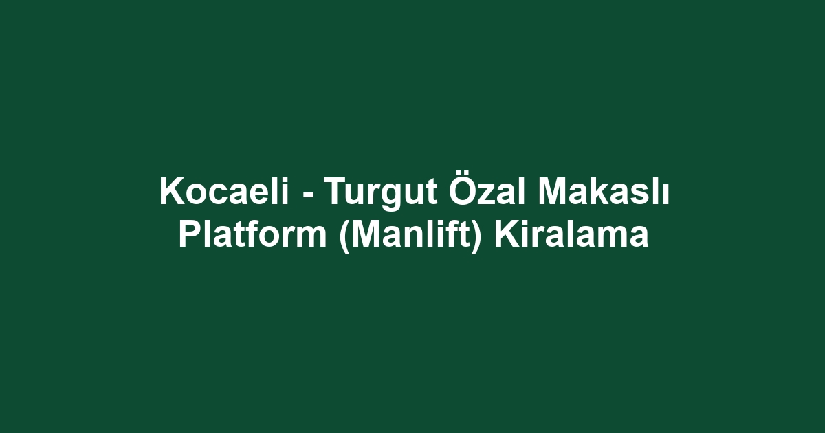 Kocaeli - Turgut Özal Makaslı Platform (Manlift) Kiralama