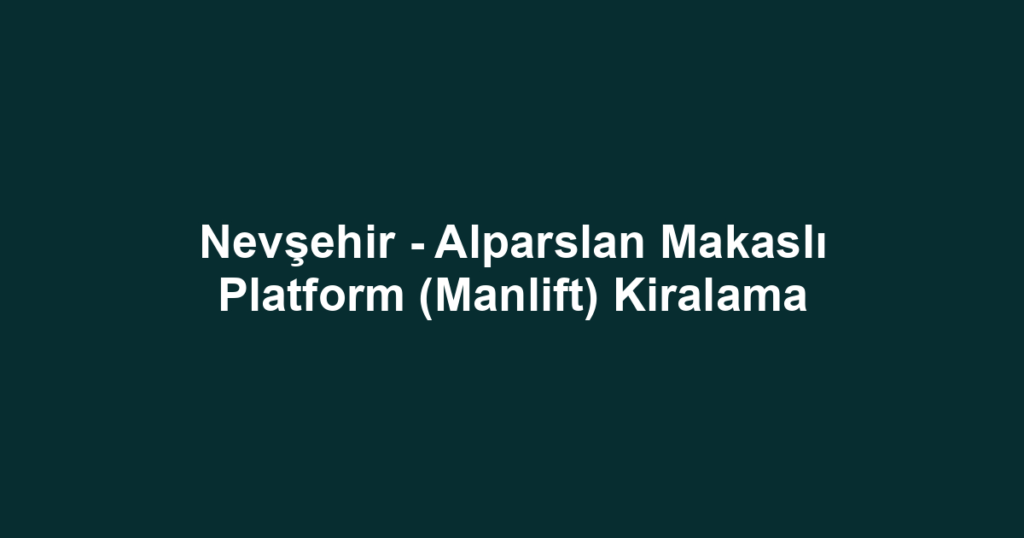 Nevşehir - Alparslan Makaslı Platform (Manlift) Kiralama