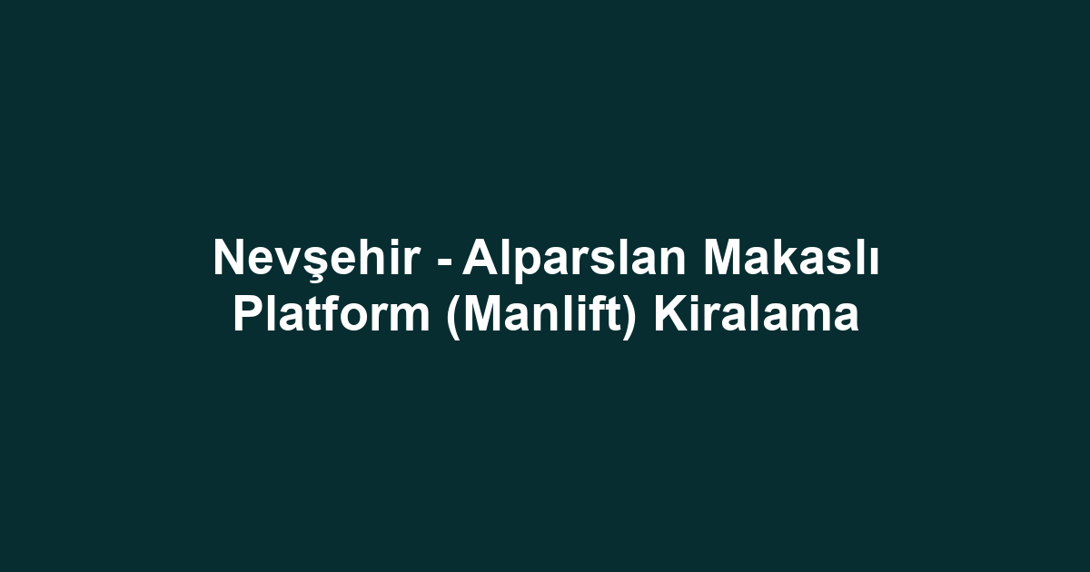 Nevşehir - Alparslan Makaslı Platform (Manlift) Kiralama