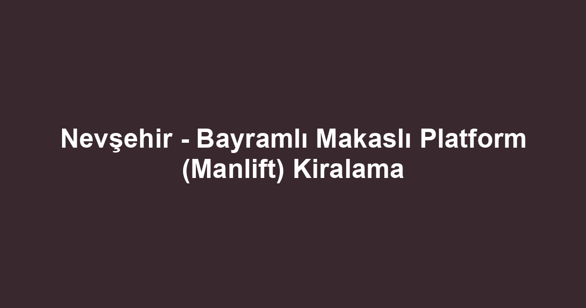 Nevşehir - Bayramlı Makaslı Platform (Manlift) Kiralama