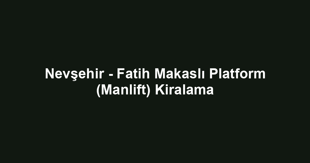 Nevşehir - Fatih Makaslı Platform (Manlift) Kiralama
