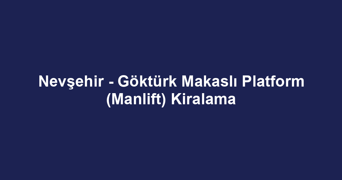 Nevşehir - Göktürk Makaslı Platform (Manlift) Kiralama