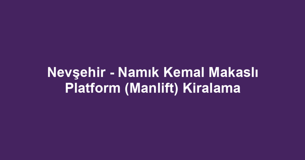 Nevşehir - Namık Kemal Makaslı Platform (Manlift) Kiralama