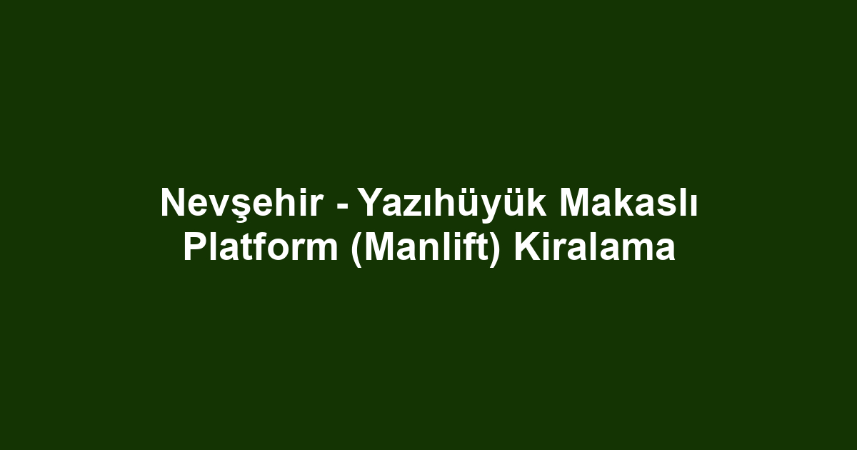 Nevşehir - Yazıhüyük Makaslı Platform (Manlift) Kiralama