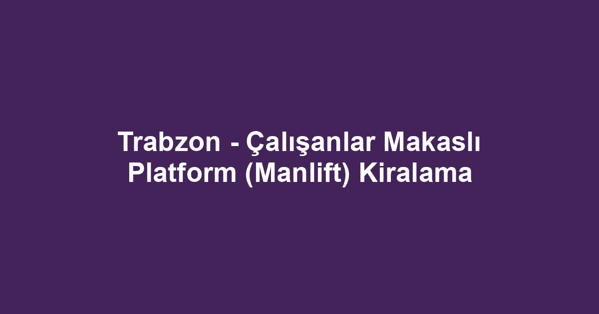 Trabzon - Çalışanlar Makaslı Platform (Manlift) Kiralama