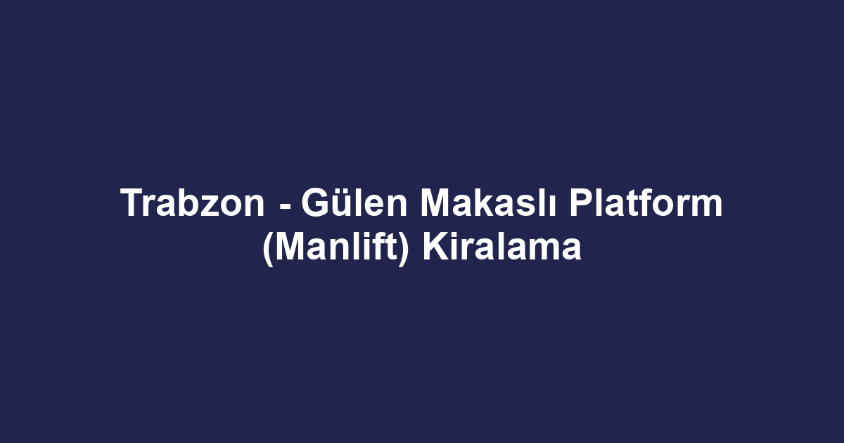 Trabzon - Gülen Makaslı Platform (Manlift) Kiralama